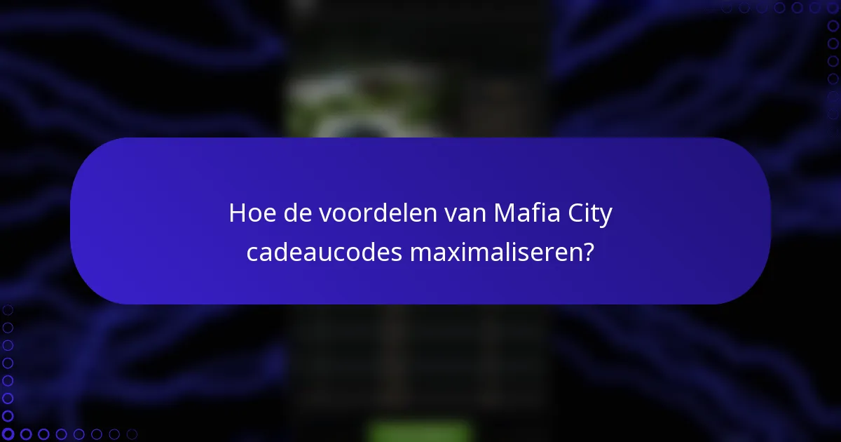 Hoe de voordelen van Mafia City cadeaucodes maximaliseren?
