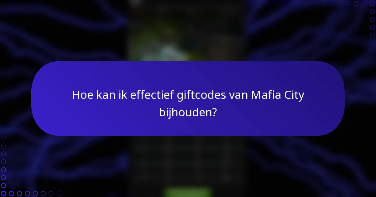 Hoe kan ik effectief giftcodes van Mafia City bijhouden?