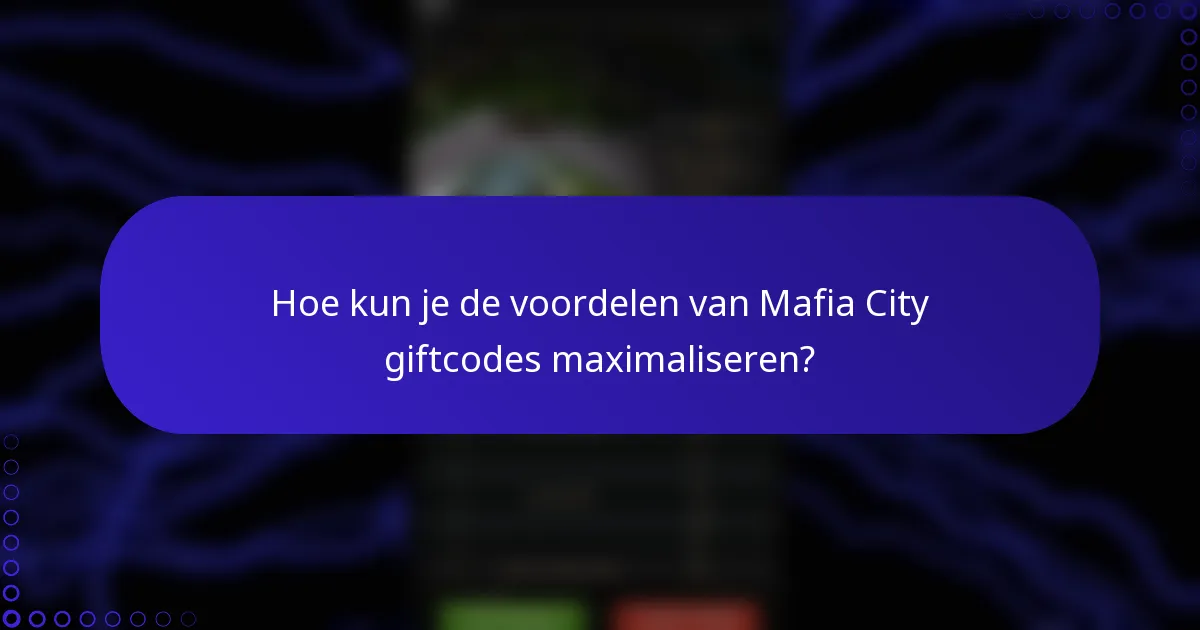 Hoe kun je de voordelen van Mafia City giftcodes maximaliseren?