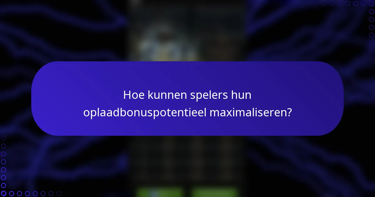 Hoe kunnen spelers hun oplaadbonuspotentieel maximaliseren?