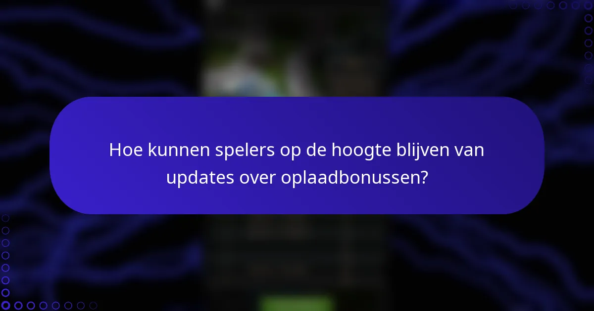 Hoe kunnen spelers op de hoogte blijven van updates over oplaadbonussen?