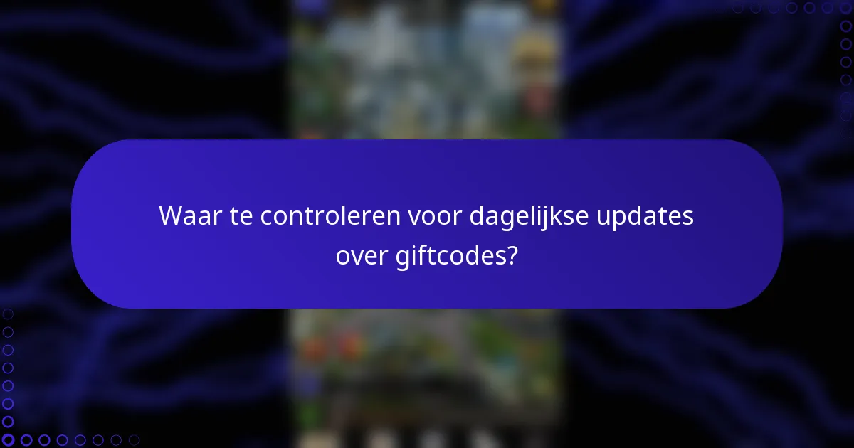 Waar te controleren voor dagelijkse updates over giftcodes?