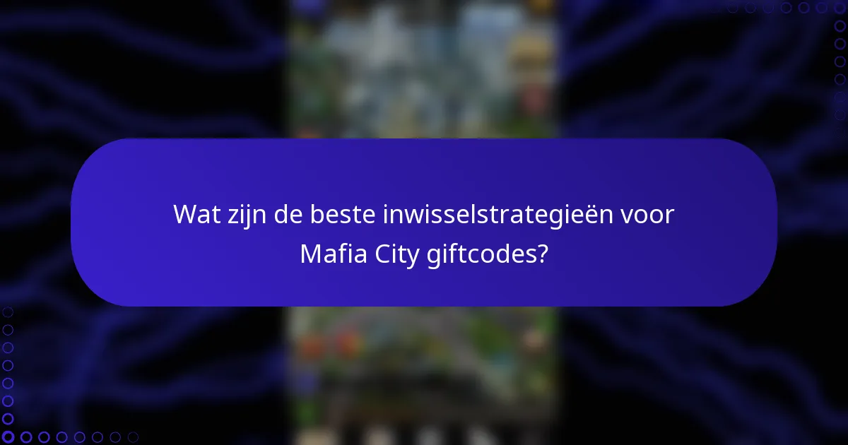 Wat zijn de beste inwisselstrategieën voor Mafia City giftcodes?