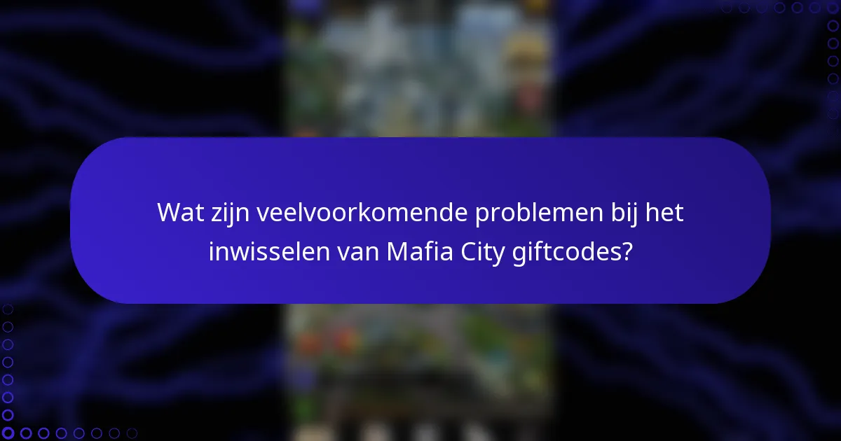 Wat zijn veelvoorkomende problemen bij het inwisselen van Mafia City giftcodes?