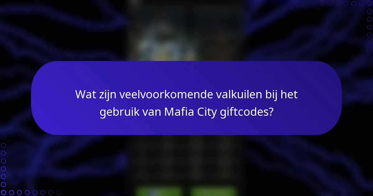 Wat zijn veelvoorkomende valkuilen bij het gebruik van Mafia City giftcodes?