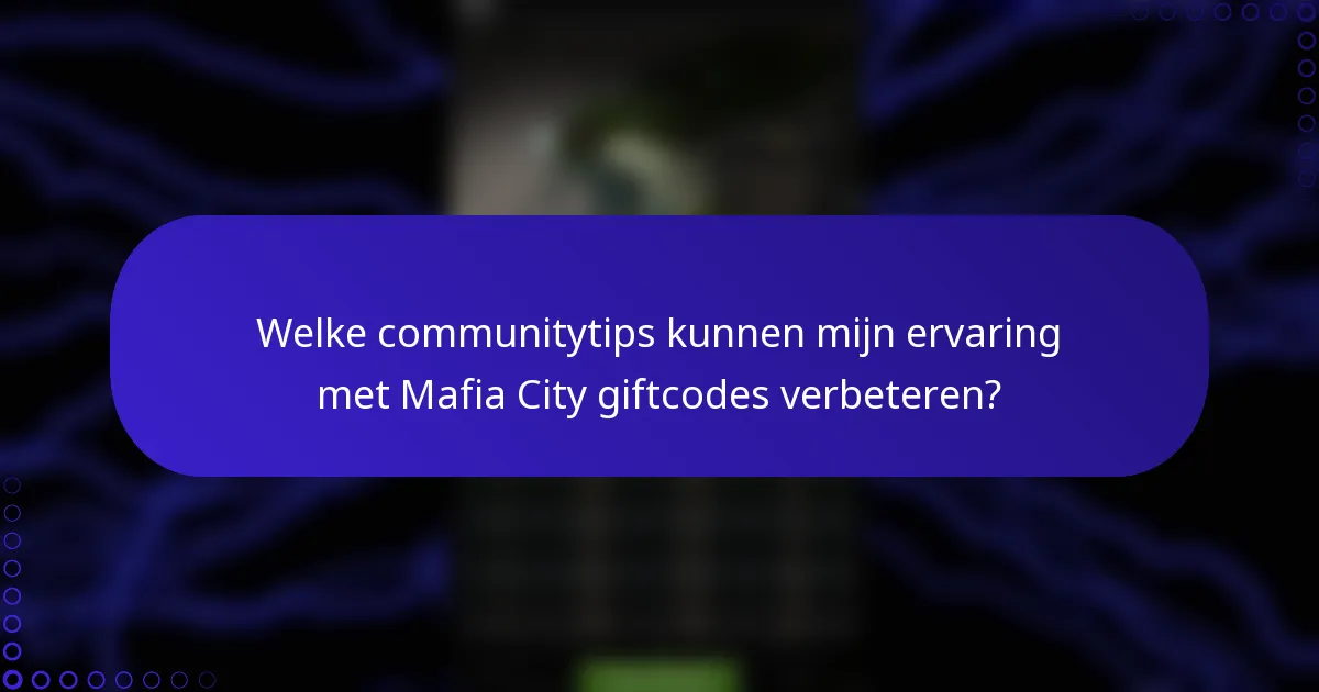 Welke communitytips kunnen mijn ervaring met Mafia City giftcodes verbeteren?
