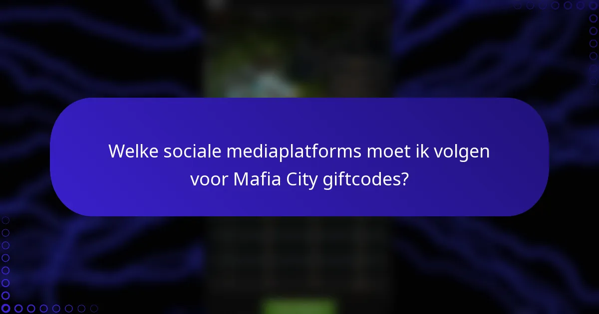 Welke sociale mediaplatforms moet ik volgen voor Mafia City giftcodes?
