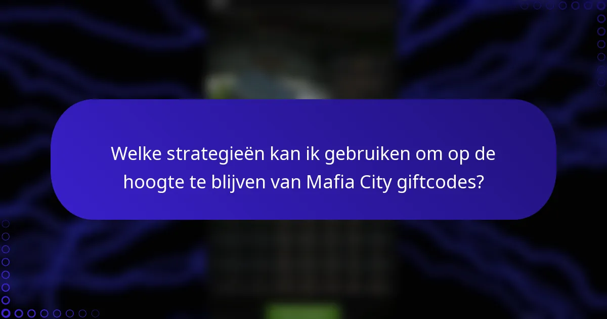 Welke strategieën kan ik gebruiken om op de hoogte te blijven van Mafia City giftcodes?