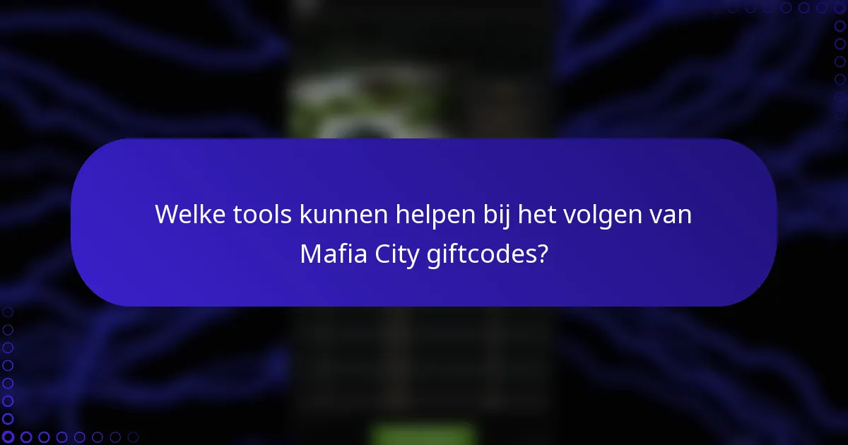 Welke tools kunnen helpen bij het volgen van Mafia City giftcodes?
